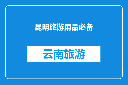 昆明旅游用品必备(昆明旅游必备物品清单：您是否已经准备齐全？)