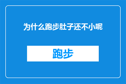 为什么跑步肚子还不小呢(为什么在跑步锻炼后，腹部肌肉似乎并未得到预期的缩小？)