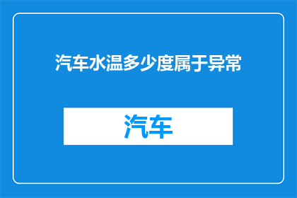 汽车水温多少度属于异常(汽车水温异常高，正常温度范围是多少？)