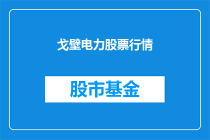 戈壁电力股票行情(戈壁电力股票行情是否值得投资？)