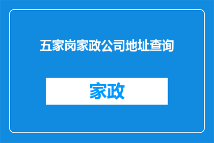 五家岗家政公司地址查询(如何查询五家岗地区家政公司的详细地址信息？)