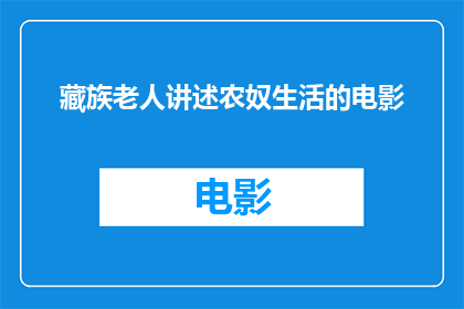 藏族老人讲述农奴生活的电影(藏族老人亲述：农奴时代的艰辛生活一部揭示历史苦难的电影？)