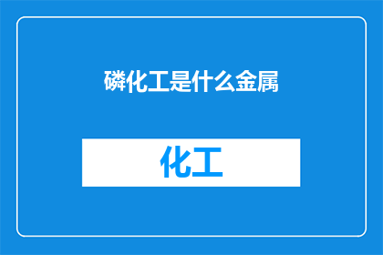 磷化工是什么金属(磷化工是什么金属？)