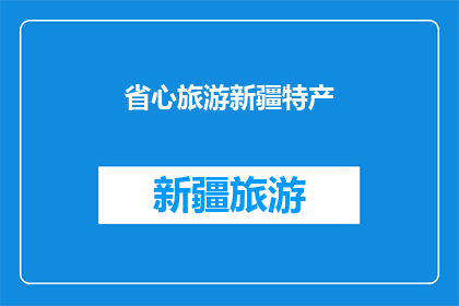 省心旅游新疆特产(新疆旅游，省心必备：探索当地特产的绝佳选择)