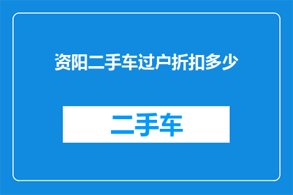 资阳二手车过户折扣多少(如何计算资阳二手车过户的折扣优惠？)
