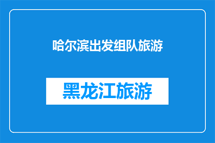 哈尔滨出发组队旅游(哈尔滨出发，组队旅游的旅程是否值得期待？)