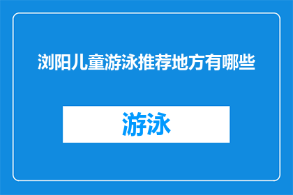 浏阳儿童游泳推荐地方有哪些(浏阳市有哪些地方适合儿童游泳？)