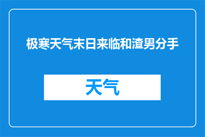 极寒天气末日来临和渣男分手(末日将至？极寒天气与渣男分手，我们该如何应对？)
