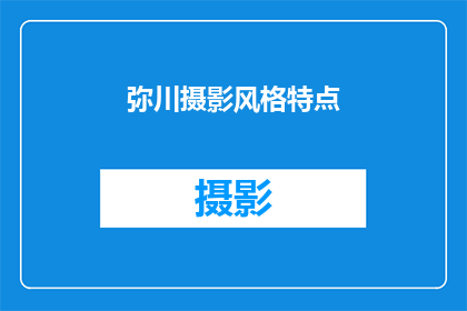 弥川摄影风格特点(弥川摄影风格特点：探索其独特魅力与艺术表达)
