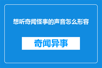 想听奇闻怪事的声音怎么形容(如何形容那些令人着迷的奇闻怪事？)