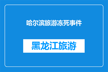 哈尔滨旅游冻死事件(哈尔滨旅游冻死事件：为何冬季旅游中如此悲剧频发？)