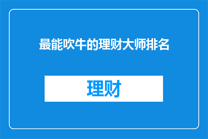 最能吹牛的理财大师排名(理财大师中谁最能吹牛？)