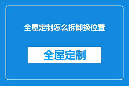 全屋定制怎么拆卸换位置(如何实现全屋定制家具的精准拆卸与位置调整？)
