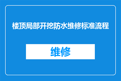 楼顶局部开挖防水维修标准流程(如何制定楼顶局部开挖防水维修的标准流程？)