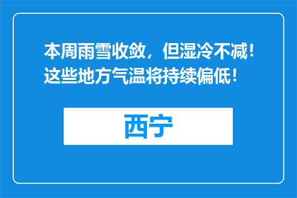 本周雨雪收敛，但湿冷不减！这些地方气温将持续偏低！