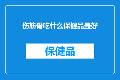 伤筋骨吃什么保健品最好(伤筋骨时，哪种保健品能最好地帮助恢复？)