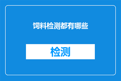 饲料检测都有哪些(饲料检测有哪些关键步骤？)