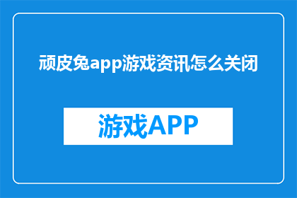 顽皮兔app游戏资讯怎么关闭(如何关闭顽皮兔app游戏资讯？)