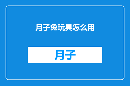 月子兔玩具怎么用(如何正确使用月子兔玩具？)