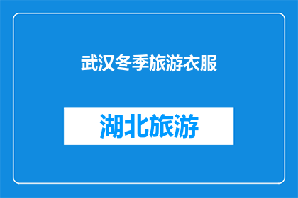 武汉冬季旅游衣服(武汉冬季旅游必备衣物：如何选择合适的保暖装备？)