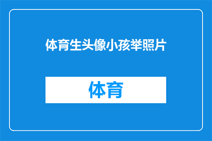 体育生头像小孩举照片(体育生头像小孩举照片：这张照片背后隐藏着怎样的故事？)