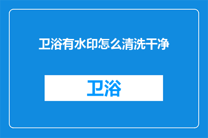 卫浴有水印怎么清洗干净(如何彻底去除卫浴产品上的水印？)
