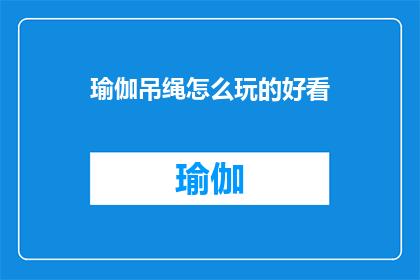 瑜伽吊绳怎么玩的好看(如何优雅地掌握瑜伽吊绳技巧？)