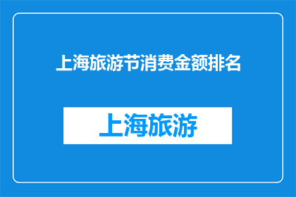 上海旅游节消费金额排名(上海旅游节期间，哪些消费项目最受欢迎？)