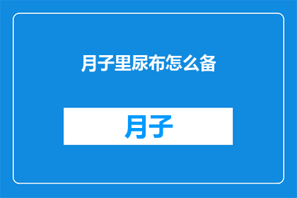 月子里尿布怎么备(如何准备月子期间的尿布？)
