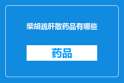 柴胡疏肝散药品有哪些(柴胡疏肝散的主要成分有哪些？)