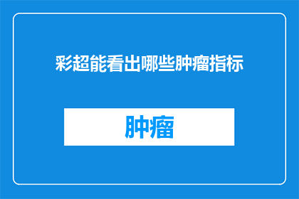 彩超能看出哪些肿瘤指标(彩超能否揭示出肿瘤的多种指标？)