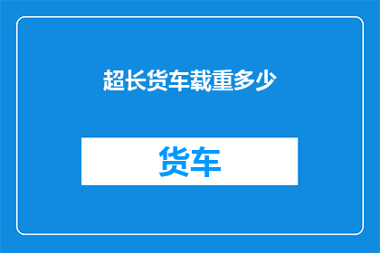 超长货车载重多少(超长货车的极限载重是多少？)