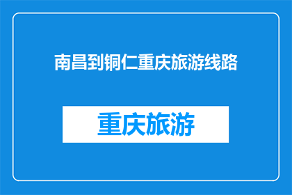 南昌到铜仁重庆旅游线路(探索江西至贵州的迷人之旅：从南昌出发，途经铜仁，最终抵达重庆的旅游路线是否值得一游？)