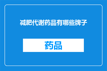 减肥代谢药品有哪些牌子(哪些品牌的减肥代谢药品值得推荐？)