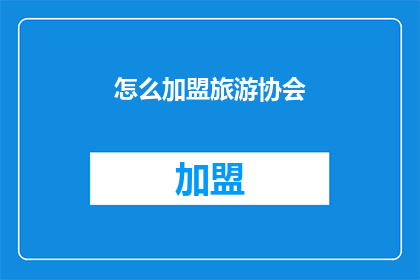怎么加盟旅游协会(如何加盟成为旅游协会的一员？)
