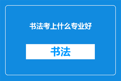 书法考上什么专业好(书法艺术的未来：选择哪个专业能够让你更接近书法的精髓？)