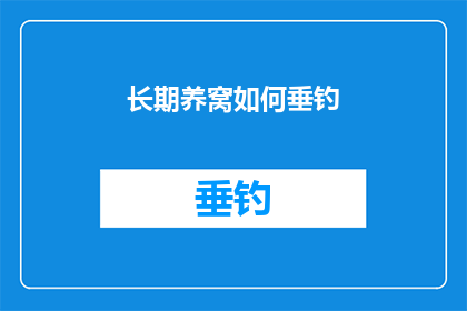 长期养窝如何垂钓(长期养窝的秘诀：如何通过垂钓来享受宁静与乐趣？)