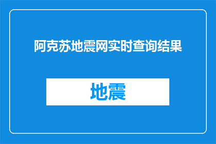 阿克苏地震网实时查询结果(阿克苏地区最新地震动态如何？实时查询结果揭晓)