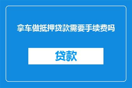 拿车做抵押贷款需要手续费吗(在考虑将车辆作为抵押物进行贷款时，是否会产生手续费用？)