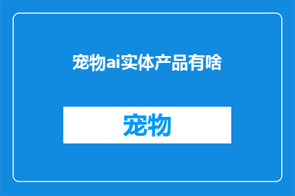 宠物ai实体产品有啥(宠物AI实体产品有哪些？)