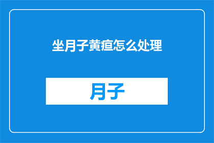 坐月子黄疸怎么处理(坐月子期间黄疸问题应如何妥善处理？)
