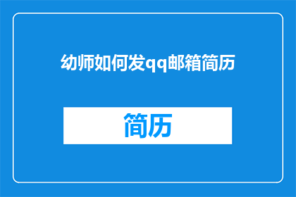 幼师如何发qq邮箱简历(如何向幼师发送一份专业且吸引人的QQ邮箱简历？)
