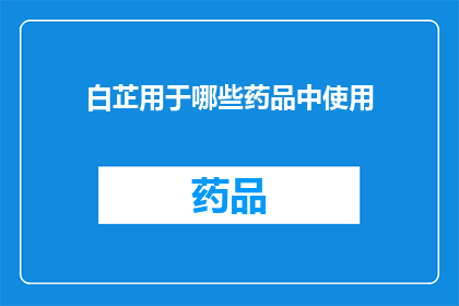 白芷用于哪些药品中使用(白芷在哪些药品中被广泛使用？)