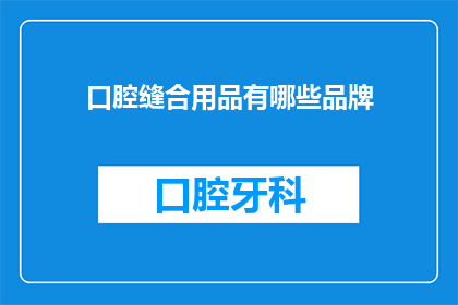 口腔缝合用品有哪些品牌(口腔缝合用品有哪些品牌？)