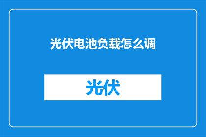 光伏电池负载怎么调(如何调整光伏电池的负载？)