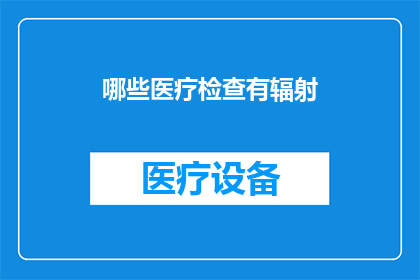哪些医疗检查有辐射(哪些医疗检查涉及辐射？)