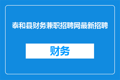 泰和县财务兼职招聘网最新招聘(泰和县财务兼职招聘网最新招聘信息，您是否已经准备好迎接新的挑战？)