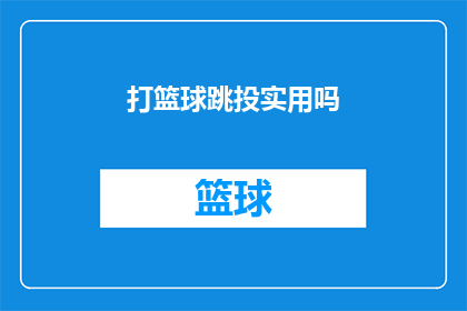 打篮球跳投实用吗(打篮球时跳投技巧是否实用？)
