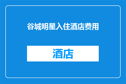 谷城明星入住酒店费用(谷城明星为何选择入住酒店？费用是否合理？)