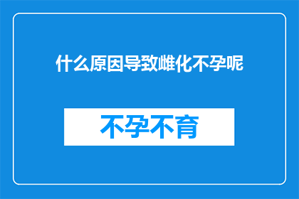 什么原因导致雌化不孕呢(探究雌化不孕现象背后的原因是什么？)